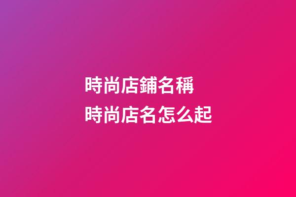 時尚店鋪名稱 時尚店名怎么起-第1張-店鋪起名-玄機(jī)派